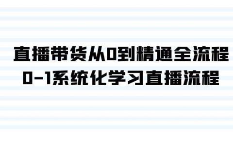 直播带货从0到精通全流程，0-1系统化学习直播流程（35节课）