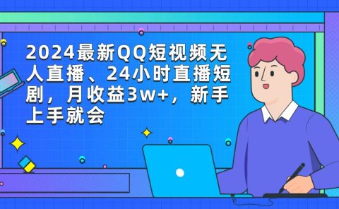 2024最新QQ短视频无人直播、24小时直播短剧,月收益3w+,新手上手就会