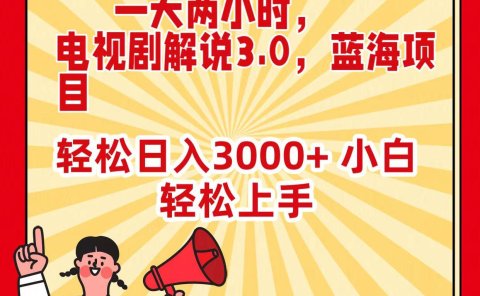 一天两小时,电视剧解说3.0,蓝海项目,轻松日入3000+ 小白轻松上手