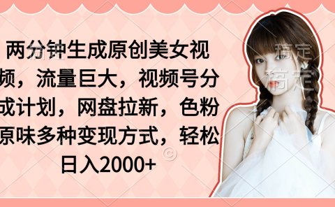 两分钟生成原创美女视频,流量巨大,视频号分成计划,网盘拉新,色粉原...