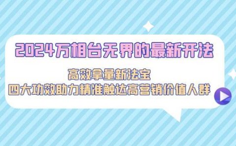 2024万相台无界的最新开法,高效拿量新法宝,四大功效助力精准触达高营...