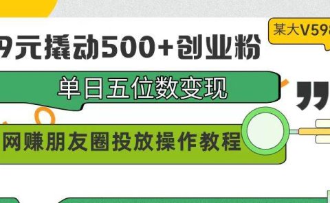 99元撬动500+创业粉,单日五位数变现,网赚朋友圈投放操作教程价值5980!