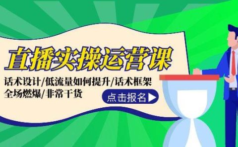 直播实操运营课：话术设计/低流量如何提升/话术框架/全场燃爆/非常干货