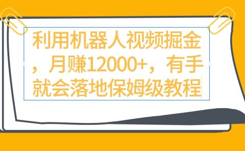 利用机器人视频掘金月赚12000+,有手就会落地保姆级教程