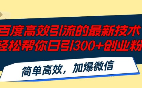 百度高效引流的最新技术,轻松帮你日引300+创业粉,简单高效，加爆微信