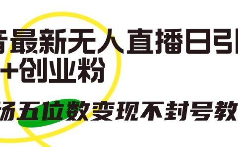 抖音最新无人直播日引300+创业粉，单场五位数变现不封号教程！