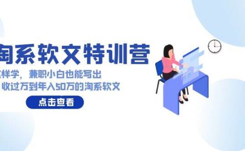淘系软文特训营:这样学,兼职小白也能写出月收过万到年入50万的淘系软文