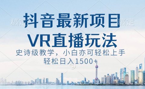 抖音最新VR直播玩法，史诗级教学，小白也可轻松上手，轻松日入1500+