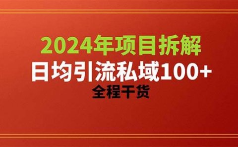 2024项目拆解日均引流100+精准创业粉，全程干货
