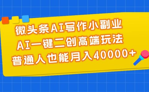 微头条AI写作小副业，AI一键二创高端玩法 普通人也能月入40000+