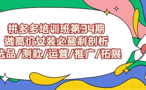 拼多多培训班第34期:做高价女装必盈利剖析 选品/测款/运营/推广/拓展