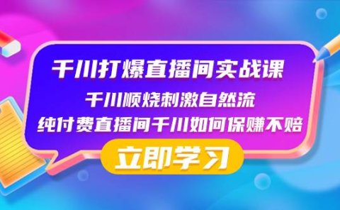 千川-打爆直播间实战课：千川顺烧刺激自然流 纯付费直播间千川如何保赚不赔