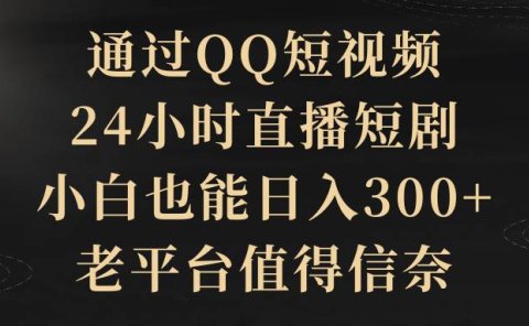 通过QQ短视频、24小时直播短剧,小白也能日入300+,老平台值得信赖