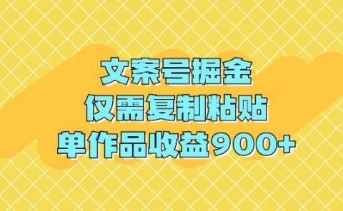 文案号掘金，仅需复制粘贴，单作品收益900+
