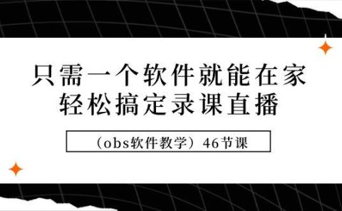 只需一个软件就能在家轻松搞定录课直播(obs软件教学)46节课
