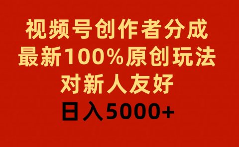 视频号创作者分成,最新100%原创玩法,对新人友好,日入5000+