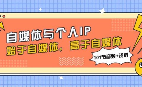 自媒体与个人IP，始于自媒体，高于自媒体（101节音频+资料）