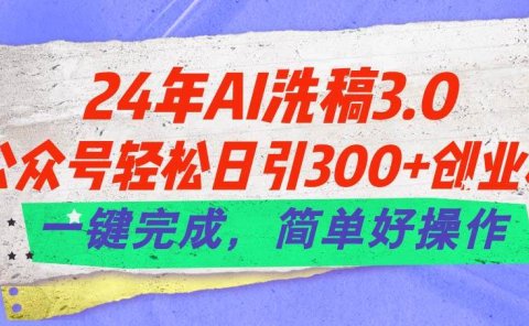 24年Ai洗稿3.0，公众号轻松日引300+创业粉，一键完成，简单好操作