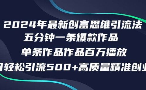 2024年最新创富思维日引流500+精准高质量创业粉，五分钟一条百万播放量...