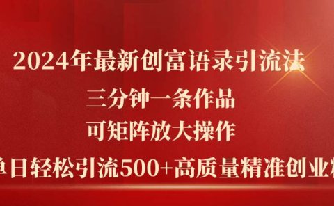 2024年最新创富语录引流法，三分钟一条作品可矩阵放大操作，日引流500...