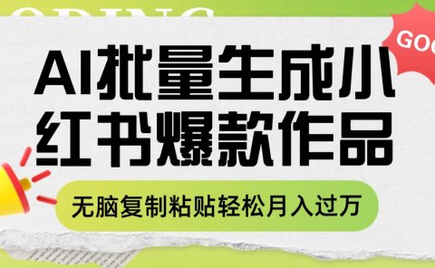 利用AI批量生成小红书爆款作品内容,无脑复制粘贴轻松月入过万