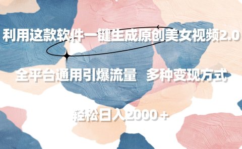 利用这款软件一键生成原创美女视频2.0 全平台通用引爆流量 轻松日入2000+