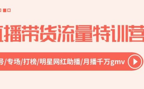 直播带货流量特训营，起新号-专场-打榜-明星网红助播 月播千万gmv（52节）