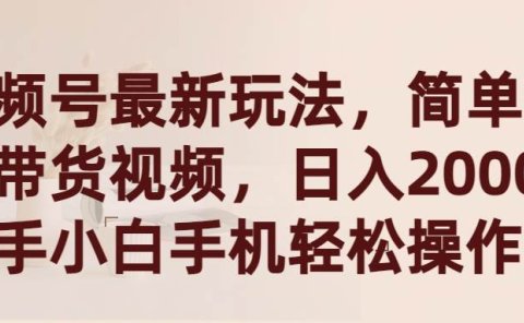 视频号最新玩法,简单搬运带货视频,日入2000+,新手小白手机轻松操作
