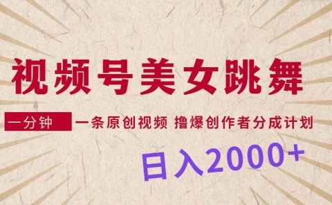 视频号,美女跳舞,一分钟一条原创视频,撸爆创作者分成计划,日入2000+