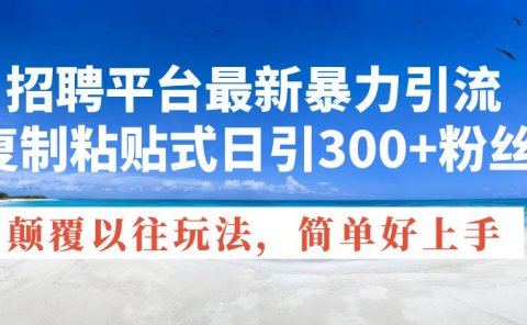 招聘平台最新暴力引流，复制粘贴式日引300+粉丝，颠覆以往垃圾玩法，简...