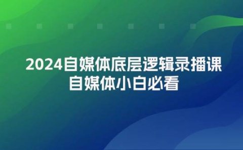 2024自媒体底层逻辑录播课，自媒体小白必看