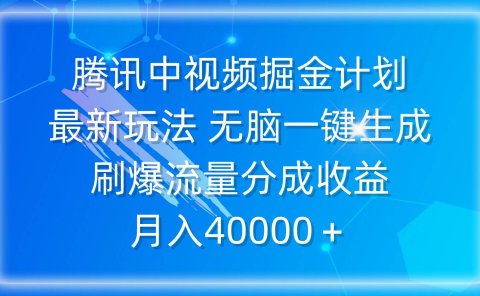 腾讯中视频掘金计划,最新玩法 无脑一键生成 刷爆流量分成收益 月入40000+
