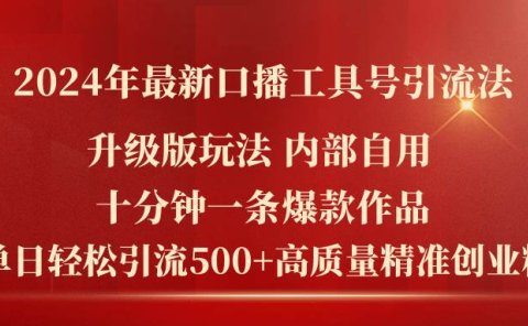 2024年最新升级版口播工具号引流法，十分钟一条爆款作品，日引流500+高...