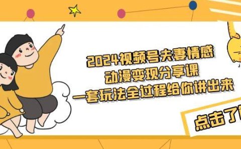 2024视频号夫妻情感动漫变现分享课 一套玩法全过程给你讲出来(教程+素材)