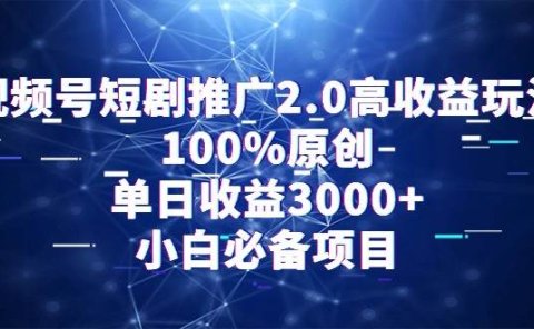 视频号短剧推广2.0高收益玩法,100%原创,单日收益3000+,小白必备项目