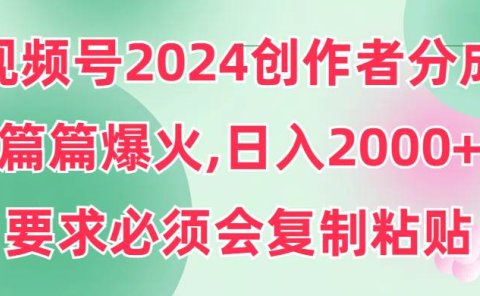 视频号2024创作者分成,片片爆火,要求必须会复制粘贴,日入2000+