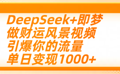 用DeepSeek+即梦制作财运风景视频,引爆你的流量,单日变现1000+
