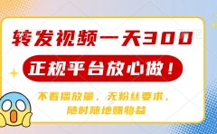 转发视频一天300+,正规平台放心做,不看播放量,无粉丝要求,随时随地赚收益