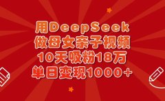 用DeepSeek做母女亲子视频,10天吸粉18万,单日变现1000+