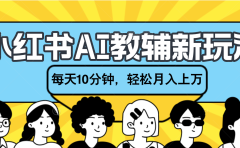 小红书AI教辅资料笔记新玩法,小白可做,每天10分钟,轻松月入上万