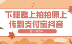 下班路上拍拍照,上传到抖音支付宝,日入1000+
