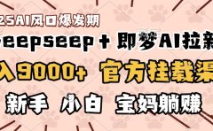 日入9000+!DeepSeep+即梦拉新,官方挂载渠道,新手小白宝妈躺赚