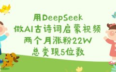 用DeepSeek做AI古诗词启蒙视频,两个月涨粉22W,总变现5位数