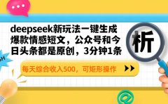deepseek新玩法一键生成爆款情感短文,公众号和今日头条都是原创,3分钟1条,每天综合收入500,可矩形操作