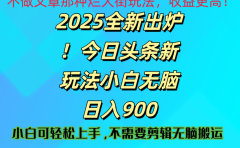 2025 全新出炉!今日头条视频赛道的掘金玩法,副业兼职日赚 900 +