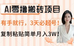 AI零撸搬砖项目玩法,有手就行,3天必起号,复制粘贴简单月入3W!