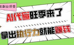 AI代写旺季来了,拿出执行力就能赚钱,日入过千不是问题!