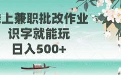 线上兼职批改作业,识字就能玩,日入500+