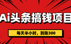 AI头条搞钱项目,一天半小时,到账300+