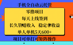 手机全自动云托管,零撸项目,每天上线签到,长久管道收入,稳定拿收益,单人单机5天600+,项目可单打可矩阵操作